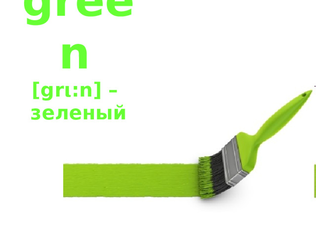 green   [grι:n] –  зеленый 