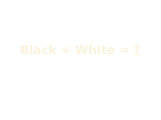 Black + White = ? 