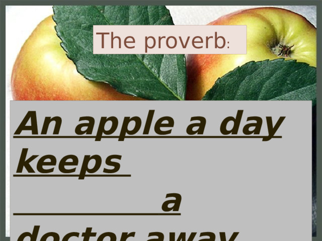 The proverb : An apple a day keeps  a doctor away 