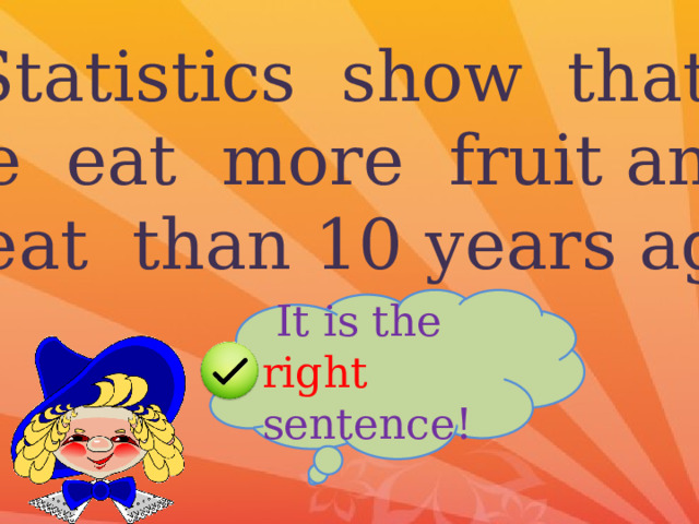 Statistics show that we eat more fruit and meat than 10 years ago.  It is the right sentence! 