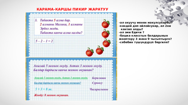 КАРАМА-КАРШЫ ПИКИР ЖАРАТУУ -ал окуучу менен макулсунарбы? -кандай деп ойлойсунар, ал 2ни  кантип алды? -ал эми 8дичи ? -башка класстын балдарынын жооптору 3 жана 9 чыгыптырго? -себебин түшүндүрүп бергиле? 