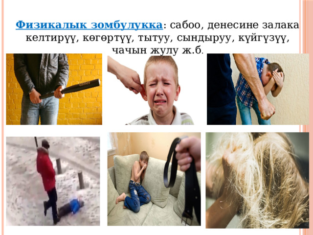 Физикалык зомбулукка : сабоо, денесине залака келтирүү, көгөртүү, тытуу, сындыруу, күйгүзүү, чачын жулу ж.б . 