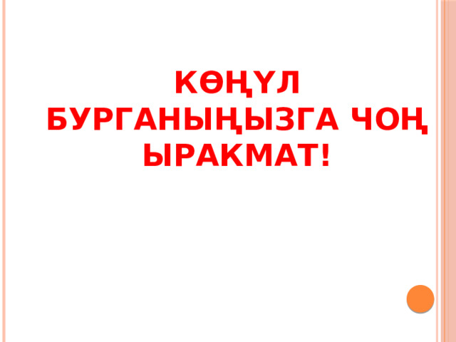 Көңүл бурганыңызга чоң ыракмат!    