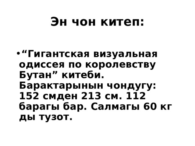 Эн чон китеп: “ Гигантская визуальная одиссея по королевству Бутан” китеби. Барактарынын чондугу: 152 смден 213 см. 112 барагы бар. Салмагы 60 кг ды тузот. 