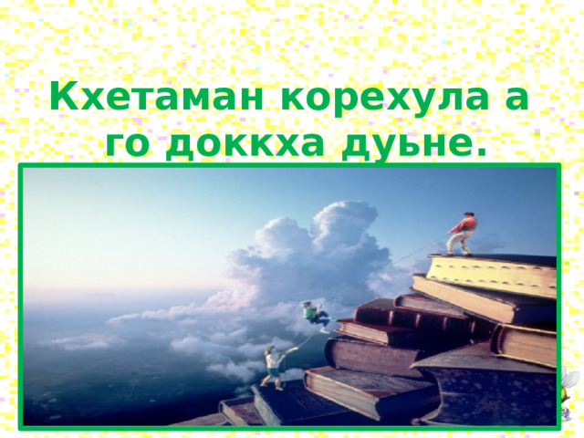 Кхетаман корехула а  го доккха дуьне. 