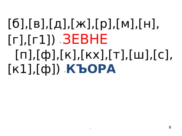 [б],[в],[д],[ж],[р],[м],[н],[г],[г1]) - ЗЕВНЕ  [п],[ф],[к],[кх],[т],[ш],[с],[к1],[ф]) - КЪОРА .  
