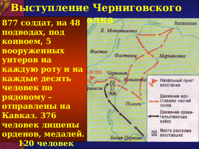 Выступление Черниговского полка 877 солдат, на 48 подводах, под конвоем, 5 вооруженных унтеров на каждую роту и  на каждые десять человек по рядовому – отправлены на Кавказ. 376 человек лишены орденов, медалей. 120 человек приговорены к наказанию от 200 до 12 тысяч палок.  