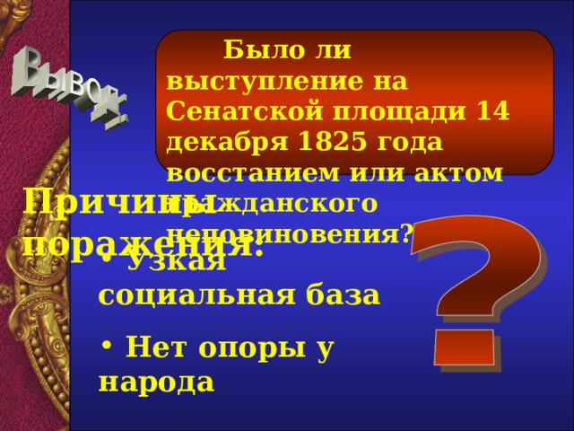  Было ли выступление на Сенатской площади 14 декабря 1825 года восстанием или актом гражданского неповиновения?  Причины поражения:  Узкая социальная база  Нет опоры у народа 