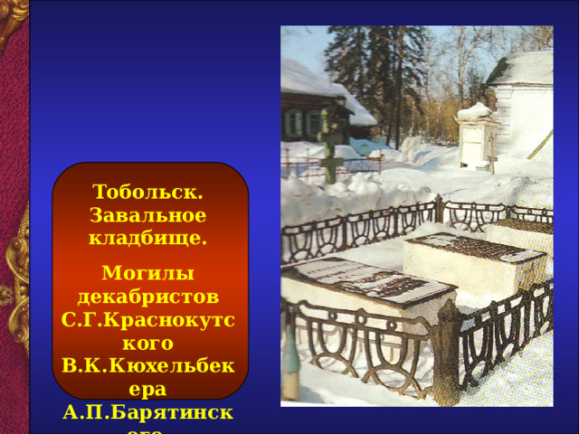   Тобольск. Завальное кладбище. Могилы декабристов С.Г.Краснокутского В.К.Кюхельбекера А.П.Барятинского.  