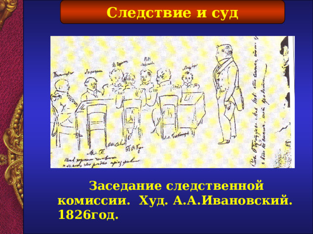 Следствие и суд  Заседание следственной комиссии. Худ. А.А.Ивановский. 1826год.  