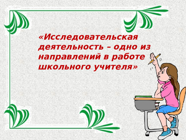 «Исследовательская деятельность – одно из направлений в работе школьного учителя» 
