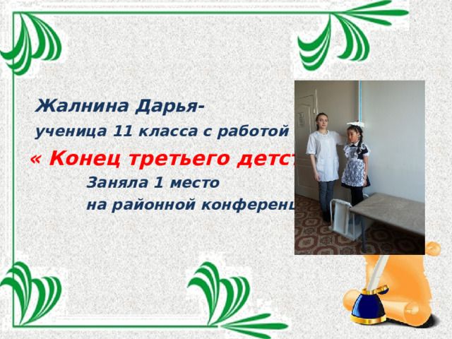   Жалнина Дарья-  ученица 11 класса с работой на тему « Конец третьего детства».  Заняла 1 место  на районной конференции. 
