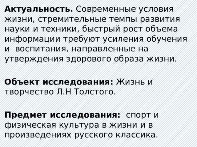 Актуальность. Современные условия жизни, стремительные темпы развития науки и техники, быстрый рост объема информации требуют усиления обучения и воспитания, направленные на утверждения здорового образа жизни. Объект исследования: Жизнь и творчество Л.Н Толстого.   Предмет исследования: спорт и физическая культура в жизни и в произведениях русского классика. 