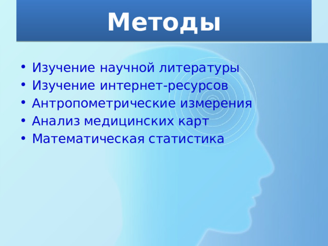 Методы Изучение научной литературы Изучение интернет-ресурсов Антропометрические измерения Анализ медицинских карт Математическая статистика 
