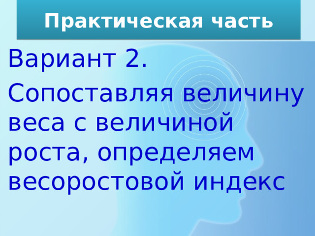 Практическая часть Вариант 2. Сопоставляя величину веса с величиной роста, определяем весоростовой индекс 