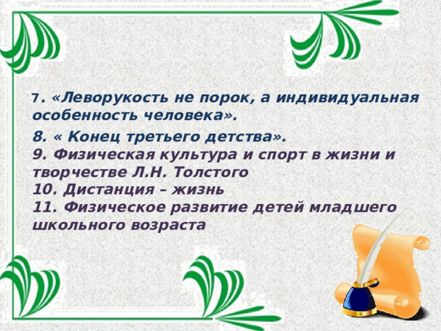 7 . «Леворукость не порок, а индивидуальная особенность человека». 8. « Конец третьего детства». 9. Физическая культура и спорт в жизни и творчестве Л.Н. Толстого 10. Дистанция – жизнь 11. Физическое развитие детей младшего школьного возраста  