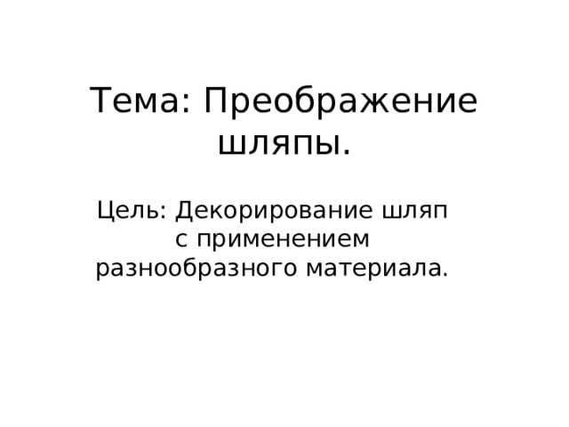 Тема: Преображение шляпы. Цель: Декорирование шляп с применением разнообразного материала. 