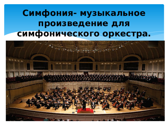Симфония- музыкальное произведение для симфонического оркестра. 