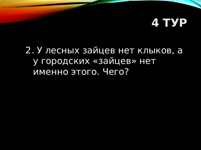 4 ТУР 2 . У лесных зайцев нет клыков, а у городских «зайцев» нет именно этого. Чего?  