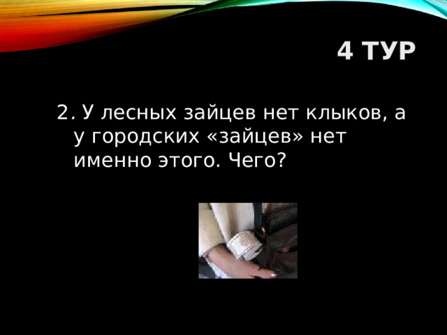 4 ТУР 2 . У лесных зайцев нет клыков, а у городских «зайцев» нет именно этого. Чего?  