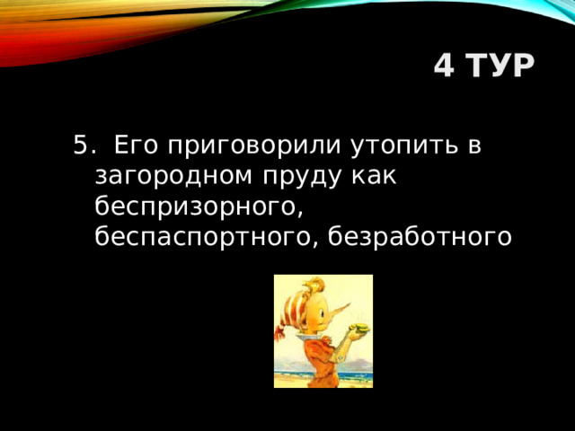 4 ТУР 5. Его приговорили утопить в загородном пруду как беспризорного, беспаспортного, безработного  