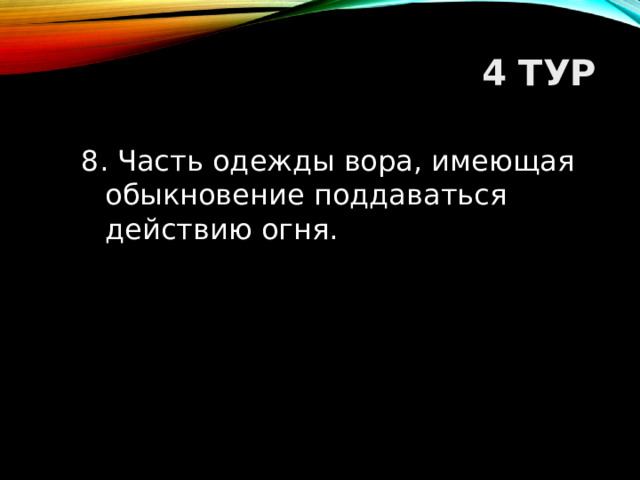 4 ТУР 8. Часть одежды вора, имеющая обыкновение поддаваться действию огня.  