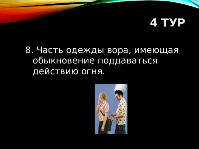 4 ТУР 8. Часть одежды вора, имеющая обыкновение поддаваться действию огня.  