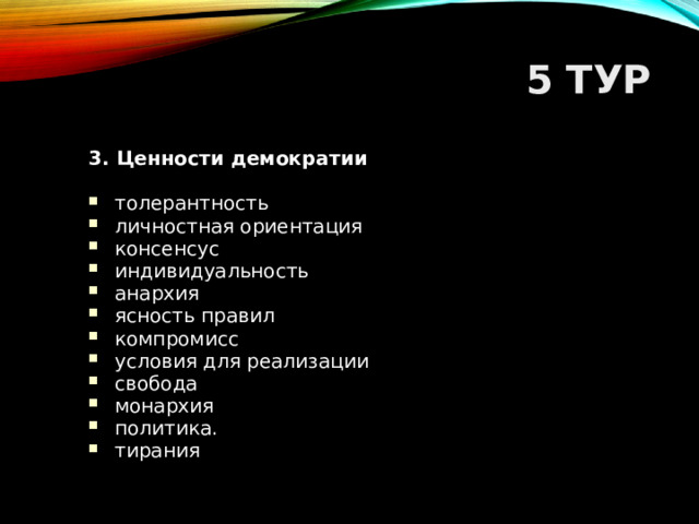 5 ТУР 3. Ценности демократии  толерантность личностная ориентация консенсус индивидуальность анархия ясность правил компромисс условия для реализации свобода монархия политика. тирания  