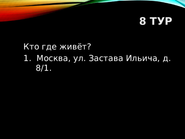 8 ТУР Кто где живёт? 1. Москва, ул. Застава Ильича, д. 8/1.  