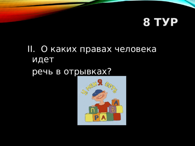 8 ТУР  II. О каких правах человека идет  речь в отрывках?  