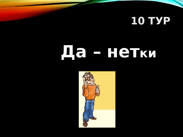 10 ТУР  Да – нет ки    