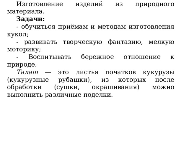 Цель творческой работы : Изготовление изделий из природного материала. Задачи: - обучиться приёмам и методам изготовления кукол; - развивать творческую фантазию, мелкую моторику; - Воспитывать бережное отношение к природе. Талаш — это листья початков кукурузы (кукурузные рубашки), из которых после обработки (сушки, окрашивания) можно выполнить различные поделки. 