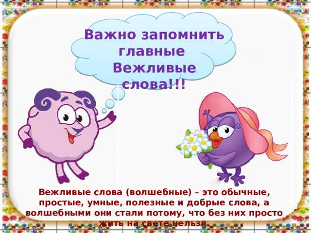 Важно запомнить главные Вежливые слова!!! Вежливые слова (волшебные) – это обычные, простые, умные, полезные и добрые слова, а волшебными они стали потому, что без них просто жить на свете нельзя. 