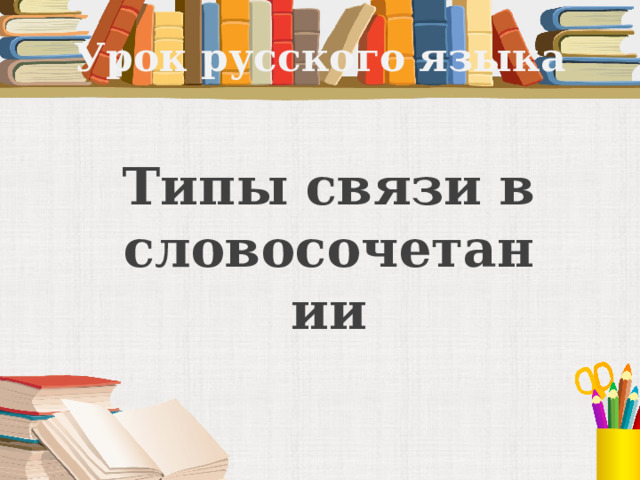 Урок русского языка Типы связи в словосочетании     