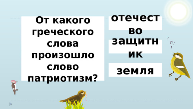 отечество От какого греческого слова произошло слово патриотизм? защитник земля 