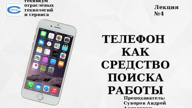 Лекция №4 Сахалинский техникум  отраслевых технологий  и сервиса Телефон как средство поиска работы Преподаватель:  Суворов Андрей Андреевич 