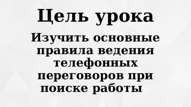 Цель урока Изучить основные правила ведения телефонных переговоров при поиске работы 