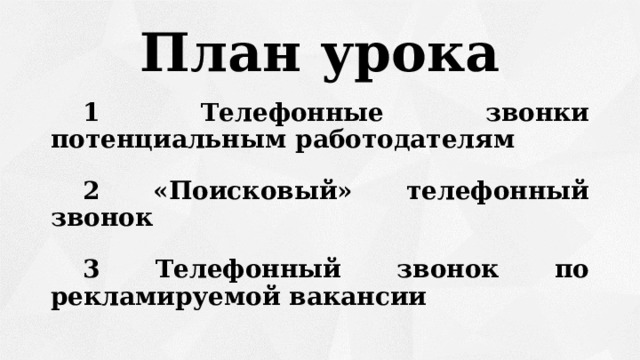 План урока  1 Телефонные звонки потенциальным работодателям  2 «Поисковый» телефонный звонок   3 Телефонный звонок по рекламируемой вакансии 