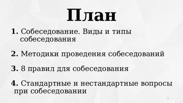 План 1. Собеседование. Виды и типы собеседования 2. Методики проведения собеседований 3. 8 правил для собеседования 4. Стандартные и нестандартные вопросы при собеседовании  
