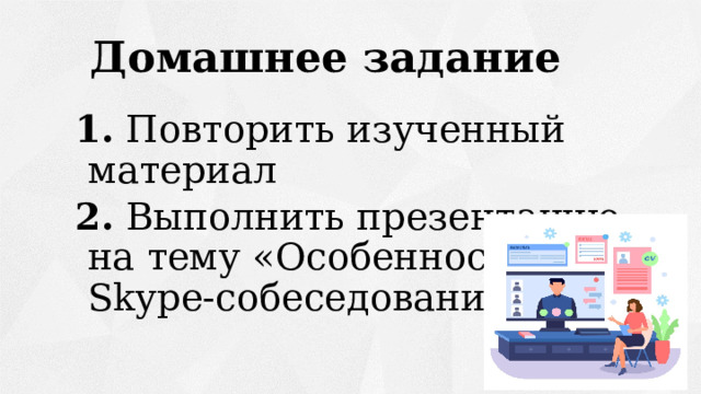 Домашнее задание 1. Повторить изученный материал 2. Выполнить презентацию на тему «Особенности Skype-собеседования» 