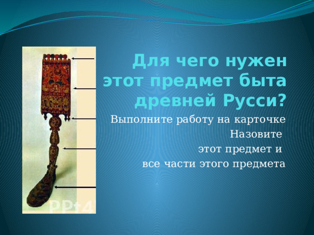 Для чего нужен этот предмет быта древней Русси? Выполните работу на карточке Назовите этот предмет и  все части этого предмета 