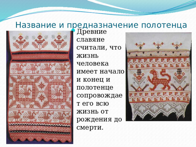 Название и предназначение полотенца Древние славяне считали, что жизнь человека имеет начало и конец и полотенце сопровождает его всю жизнь от рождения до смерти. 