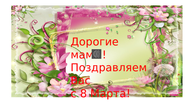 Дорогие мамы! Поздравляем Вас с 8 Марта! 