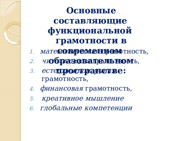 Основные  с о с т а в ляющи е  ф ун к ци о н а льной грамотности в современном  образовательном  пространстве: математическая  грамотность, читательская  грамотность, естественнонаучная  грамотность, финансовая  грамотность, креативное  мышление глобальные  компетенции 
