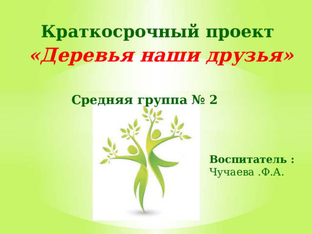 Краткосрочный проект    «Деревья наши друзья» Средняя группа № 2 Воспитатель : Чучаева .Ф.А. 