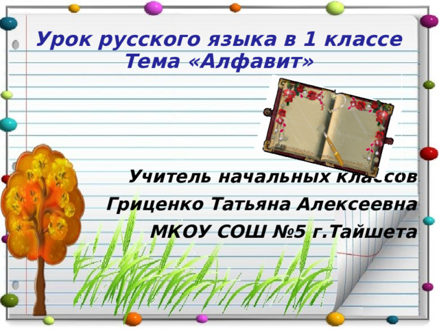   Урок русского языка в 1 классе  Тема «Алфавит»   Учитель начальных классов Гриценко Татьяна Алексеевна МКОУ СОШ №5 г.Тайшета  