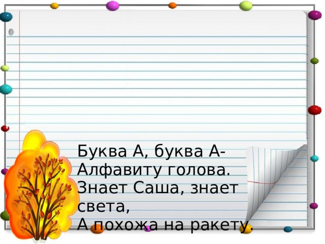 Буква А, буква А- Алфавиту голова. Знает Саша, знает света, А похожа на ракету. 