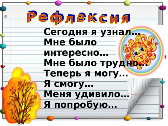 Сегодня я узнал… Мне было интересно… Мне было трудно… Теперь я могу… Я смогу… Меня удивило… Я попробую… 