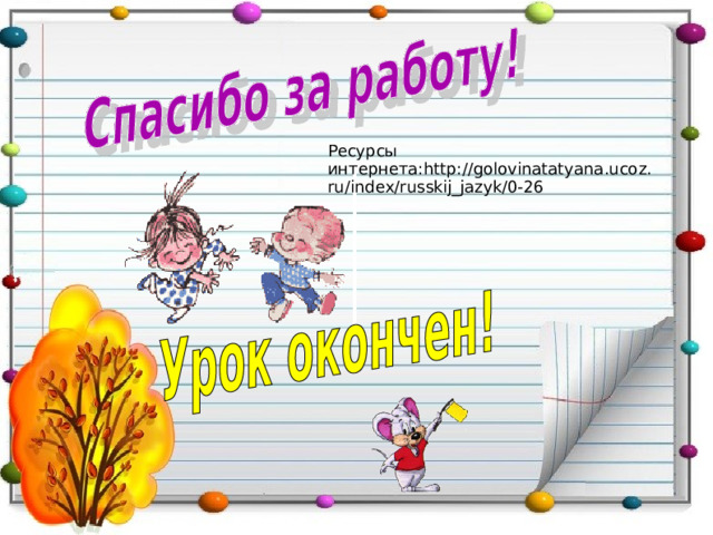 Ресурсы интернета: http://golovinatatyana.ucoz.ru/index/russkij_jazyk/0-26  