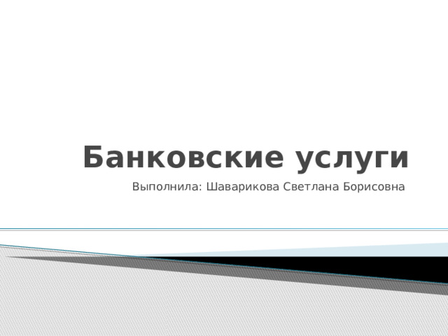 Банковские услуги Выполнила: Шаварикова Светлана Борисовна 